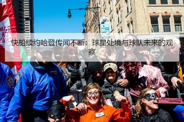 快船续约哈登传闻不断：球星处境与球队未来的观察