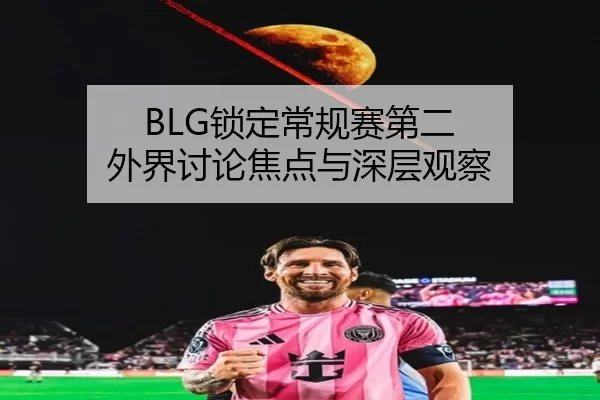 BLG锁定常规赛第二 外界讨论焦点与深层观察